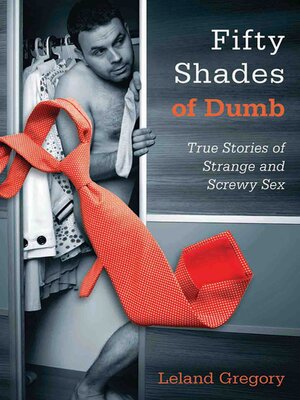 cover image of Fifty Shades of Dumb: True Stories of Strange and Screwy Sex